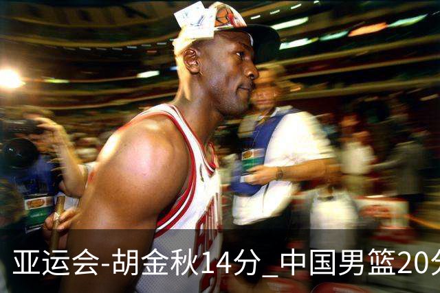 亚运会-胡金秋14分 中国男篮20分惨败日本无缘决赛